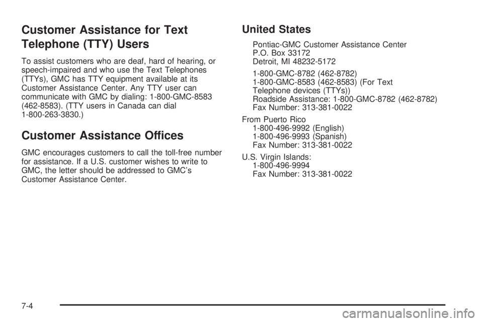 GMC SIERRA 2004 Owners Manual Customer Assistance for Text
Telephone (TTY) Users
To assist customers who are deaf, hard of hearing, or
speech-impaired and who use the Text Telephones
(TTYs), GMC has TTY equipment available at its
GMC SIERRA 2004 Owners Manual Customer Assistance for Text
Telephone (TTY) Users
To assist customers who are deaf, hard of hearing, or
speech-impaired and who use the Text Telephones
(TTYs), GMC has TTY equipment available at its