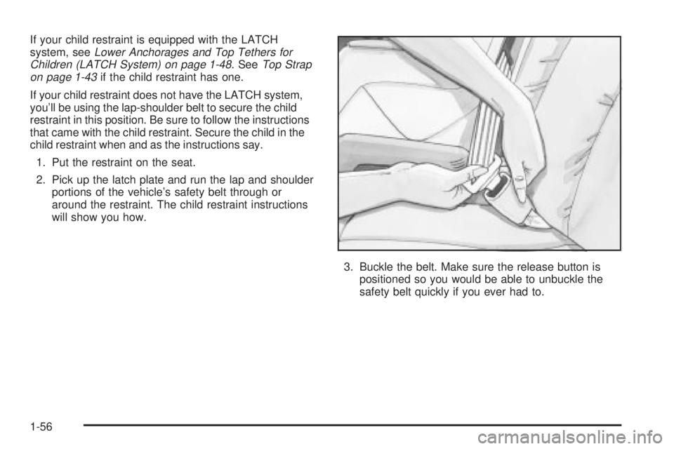 GMC SIERRA 2004 Repair Manual If your child restraint is equipped with the LATCH
system, seeLower Anchorages and Top Tethers for
Children (LATCH System) on page 1-48. SeeTop Strap
on page 1-43if the child restraint has one.
If you