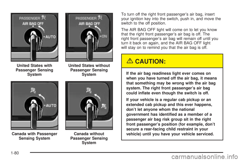 GMC SIERRA 2004 Owners Manual To turn off the right front passengers air bag, insert
your ignition key into the switch, push in, and move the
switch to the off position.
The AIR BAG OFF light will come on to let you know
that the GMC SIERRA 2004 Owners Manual To turn off the right front passengers air bag, insert
your ignition key into the switch, push in, and move the
switch to the off position.
The AIR BAG OFF light will come on to let you know
that the