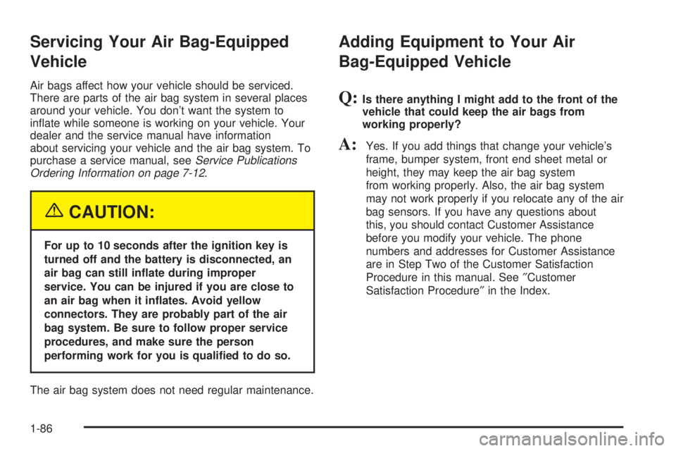 GMC SIERRA 2004 Owners Manual Servicing Your Air Bag-Equipped
Vehicle
Air bags affect how your vehicle should be serviced.
There are parts of the air bag system in several places
around your vehicle. You dont want the system to
i GMC SIERRA 2004 Owners Manual Servicing Your Air Bag-Equipped
Vehicle
Air bags affect how your vehicle should be serviced.
There are parts of the air bag system in several places
around your vehicle. You dont want the system to
i