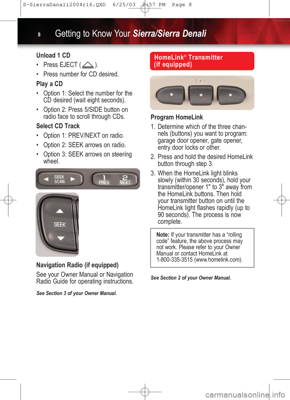 GMC SIERRA 2004  Get To Know Guide Getting to Know YourSierra/Sierra Denali8
HomeLink®Transmitter 
(if equipped)
Program HomeLink
1. Determine which of the three chan-
nels (buttons) you want to program:
garage door opener, gate opene