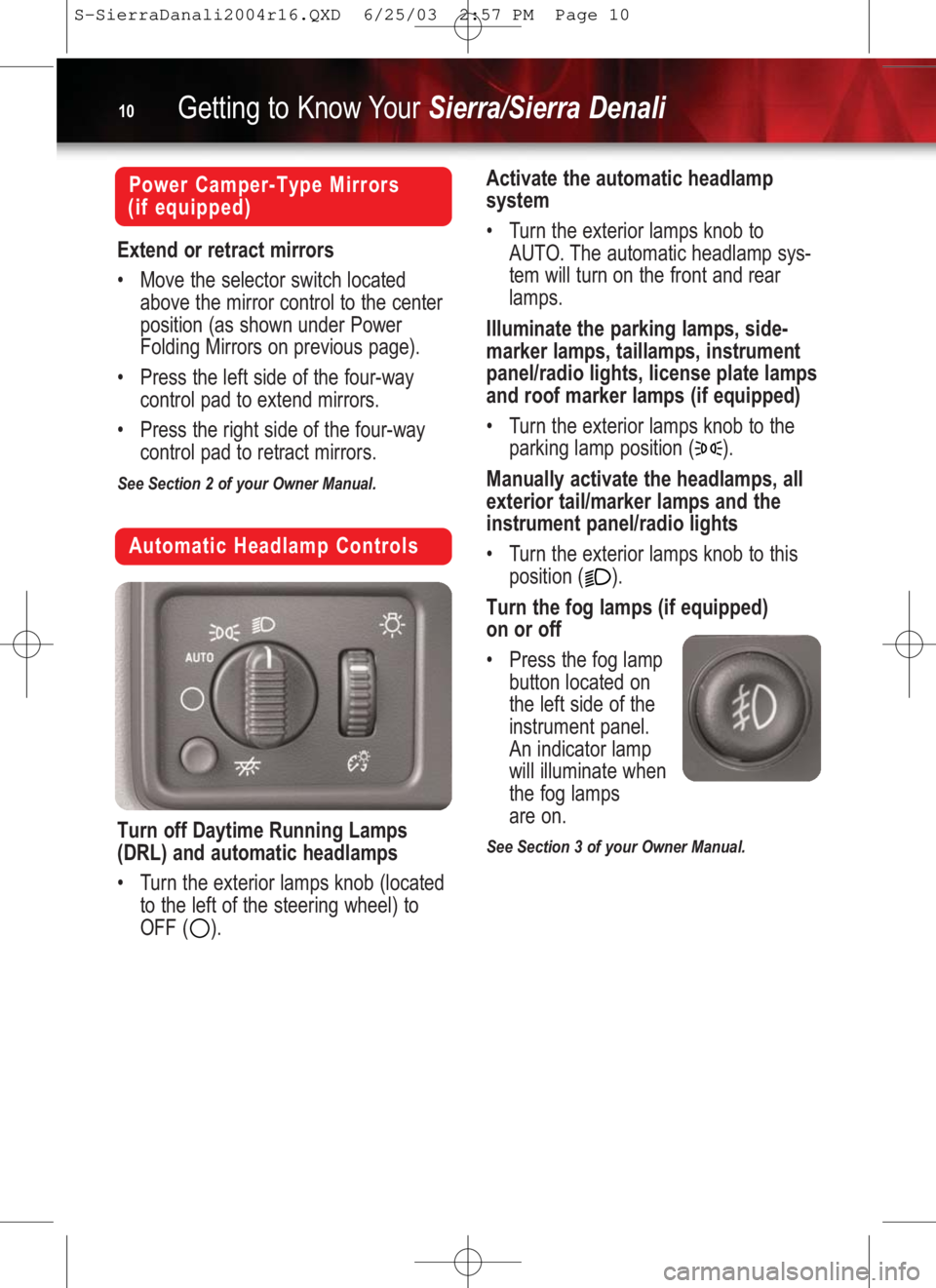 GMC SIERRA 2004  Get To Know Guide Getting to Know YourSierra/Sierra Denali10
Automatic Headlamp Controls
Turn off Daytime Running Lamps
(DRL) and automatic headlamps
•Turn the exterior lamps knob (located
to the left of the steering