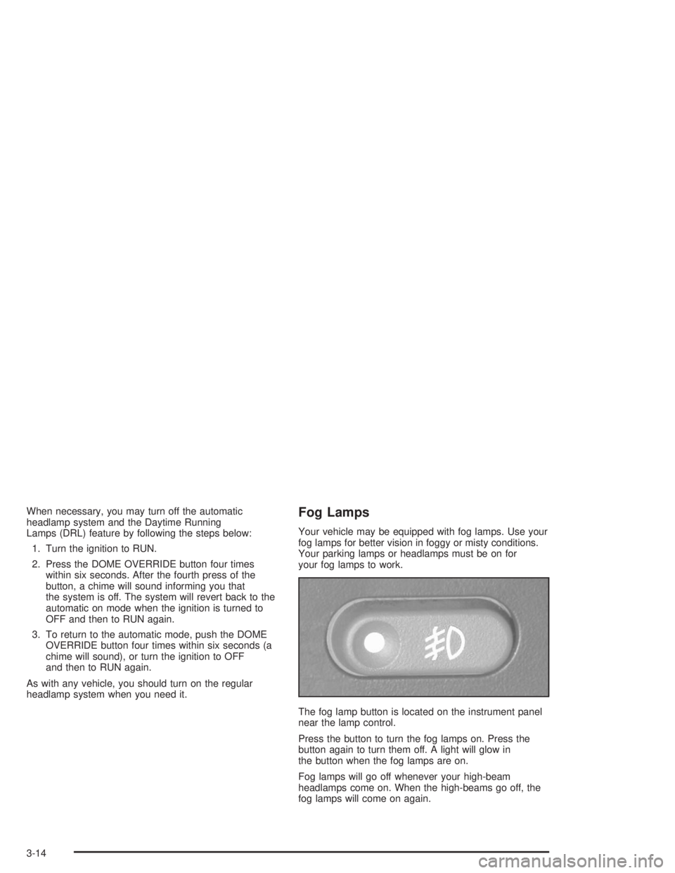 GMC SONOMA 2004  Owners Manual When necessary, you may turn off the automatic
headlamp system and the Daytime Running
Lamps (DRL) feature by following the steps below:
1. Turn the ignition to RUN.
2. Press the DOME OVERRIDE button 