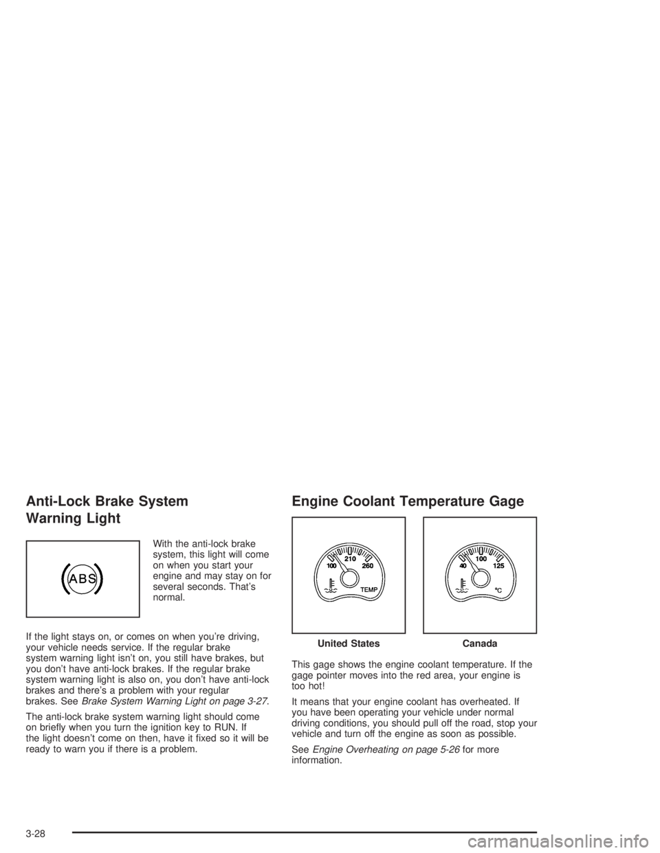 GMC SONOMA 2004  Owners Manual Anti-Lock Brake System
Warning Light
With the anti-lock brake
system, this light will come
on when you start your
engine and may stay on for
several seconds. That’s
normal.
If the light stays on, or