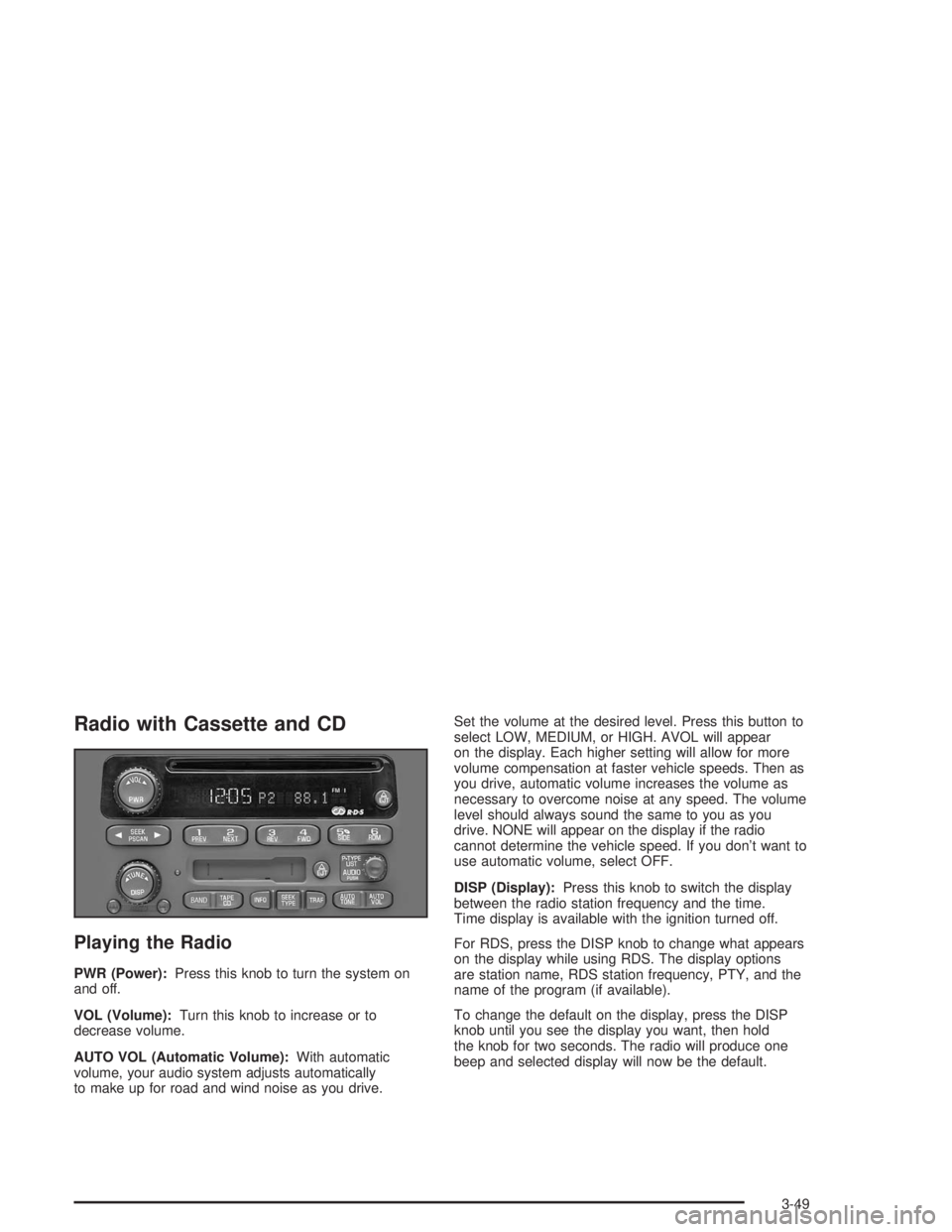 GMC SONOMA 2004 Owners Manual Radio with Cassette and CD
Playing the Radio
PWR (Power):Press this knob to turn the system on
and off.
VOL (Volume):Turn this knob to increase or to
decrease volume.
AUTO VOL (Automatic Volume):With GMC SONOMA 2004 Owners Manual Radio with Cassette and CD
Playing the Radio
PWR (Power):Press this knob to turn the system on
and off.
VOL (Volume):Turn this knob to increase or to
decrease volume.
AUTO VOL (Automatic Volume):With
