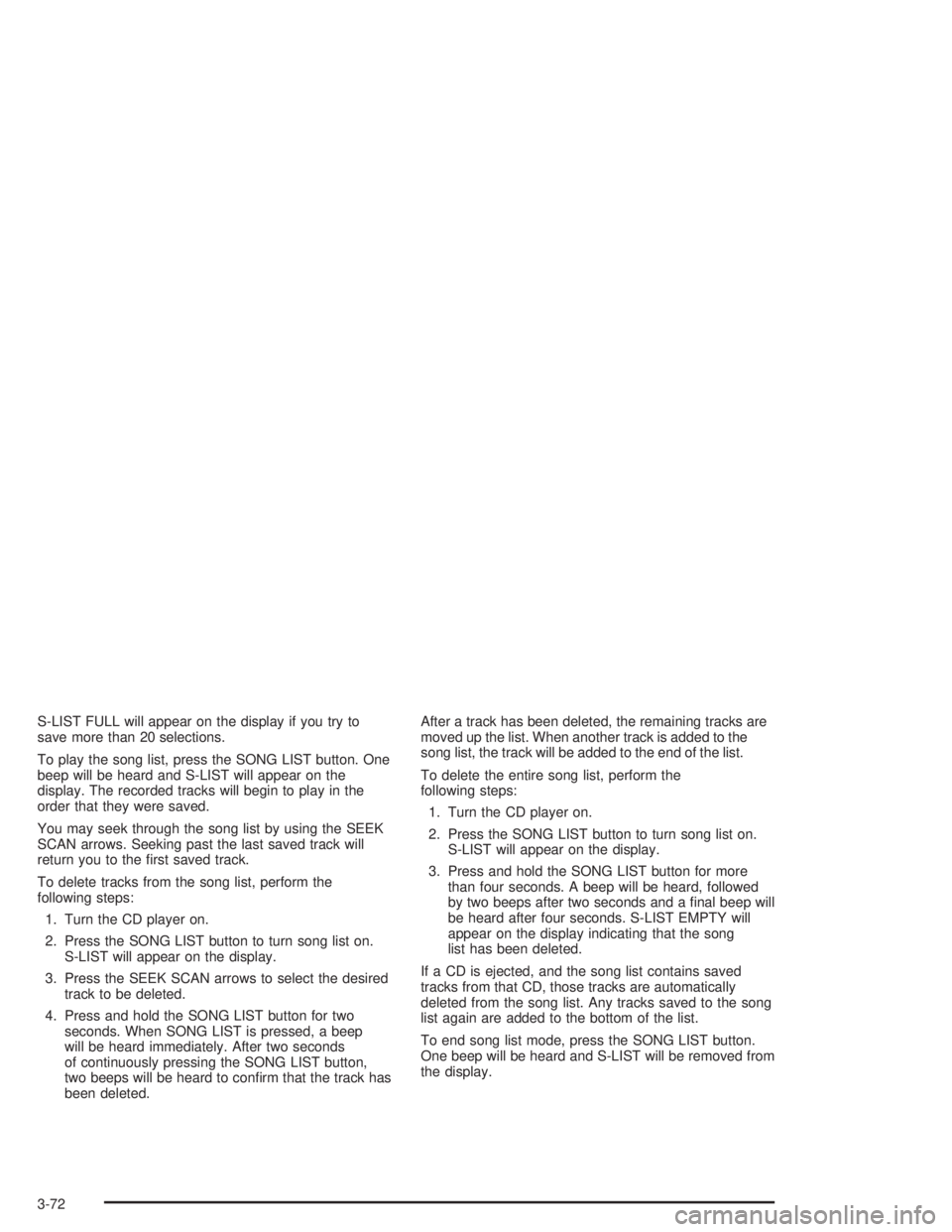 GMC SONOMA 2004 Owners Manual S-LIST FULL will appear on the display if you try to
save more than 20 selections.
To play the song list, press the SONG LIST button. One
beep will be heard and S-LIST will appear on the
display. The GMC SONOMA 2004 Owners Manual S-LIST FULL will appear on the display if you try to
save more than 20 selections.
To play the song list, press the SONG LIST button. One
beep will be heard and S-LIST will appear on the
display. The