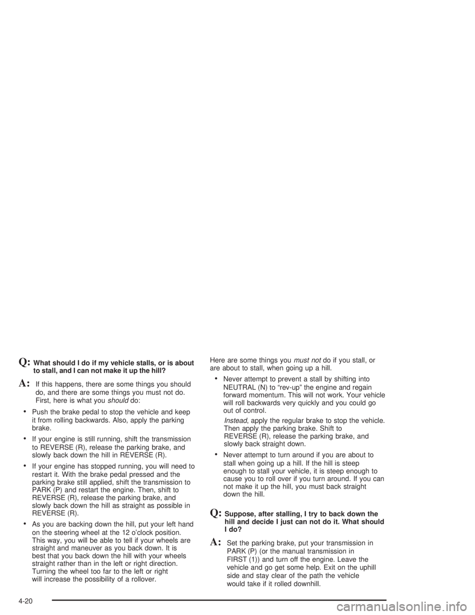 GMC SONOMA 2004 Owners Manual Q:What should I do if my vehicle stalls, or is about
to stall, and I can not make it up the hill?
A:If this happens, there are some things you should
do, and there are some things you must not do.
Fir GMC SONOMA 2004 Owners Manual Q:What should I do if my vehicle stalls, or is about
to stall, and I can not make it up the hill?
A:If this happens, there are some things you should
do, and there are some things you must not do.
Fir
