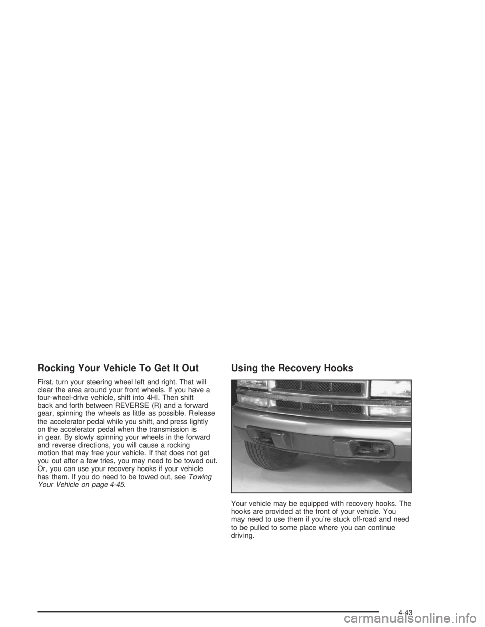 GMC SONOMA 2004 Owners Manual Rocking Your Vehicle To Get It Out
First, turn your steering wheel left and right. That will
clear the area around your front wheels. If you have a
four-wheel-drive vehicle, shift into 4HI. Then shift GMC SONOMA 2004 Owners Manual Rocking Your Vehicle To Get It Out
First, turn your steering wheel left and right. That will
clear the area around your front wheels. If you have a
four-wheel-drive vehicle, shift into 4HI. Then shift