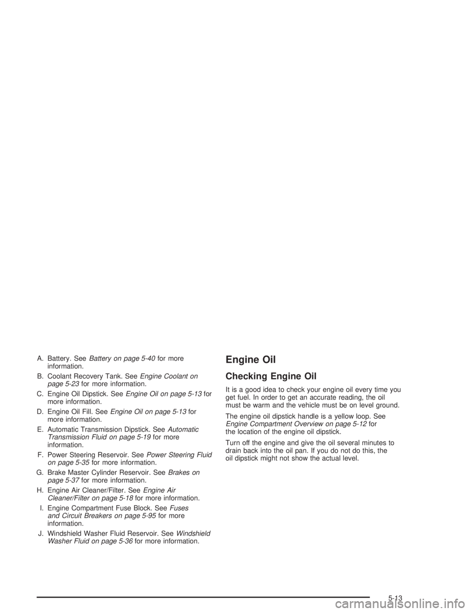 GMC SONOMA 2004  Owners Manual A. Battery. SeeBattery on page 5-40for more
information.
B. Coolant Recovery Tank. SeeEngine Coolant on
page 5-23for more information.
C. Engine Oil Dipstick. SeeEngine Oil on page 5-13for
more inform