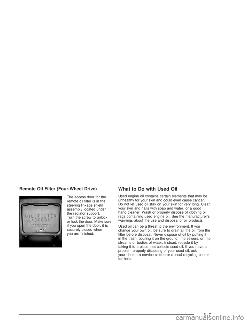GMC SONOMA 2004  Owners Manual Remote Oil Filter (Four-Wheel Drive)
The access door for the
remote oil ﬁlter is in the
steering linkage shield
assembly located under
the radiator support.
Turn the screw to unlock
or lock the door