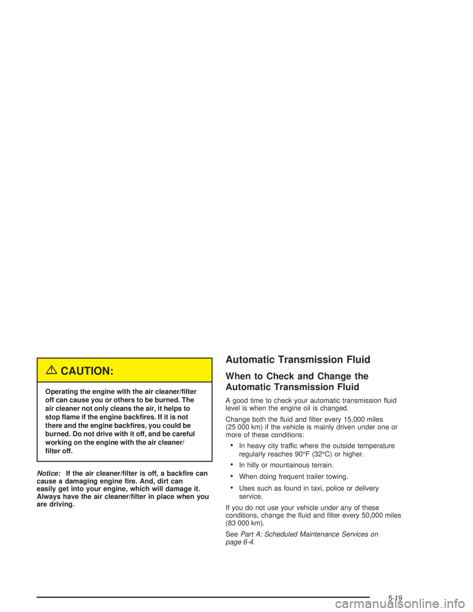 GMC SONOMA 2004  Owners Manual {CAUTION:
Operating the engine with the air cleaner/�lter
off can cause you or others to be burned. The
air cleaner not only cleans the air, it helps to
stop �ame if the engine back�res. If it is not
