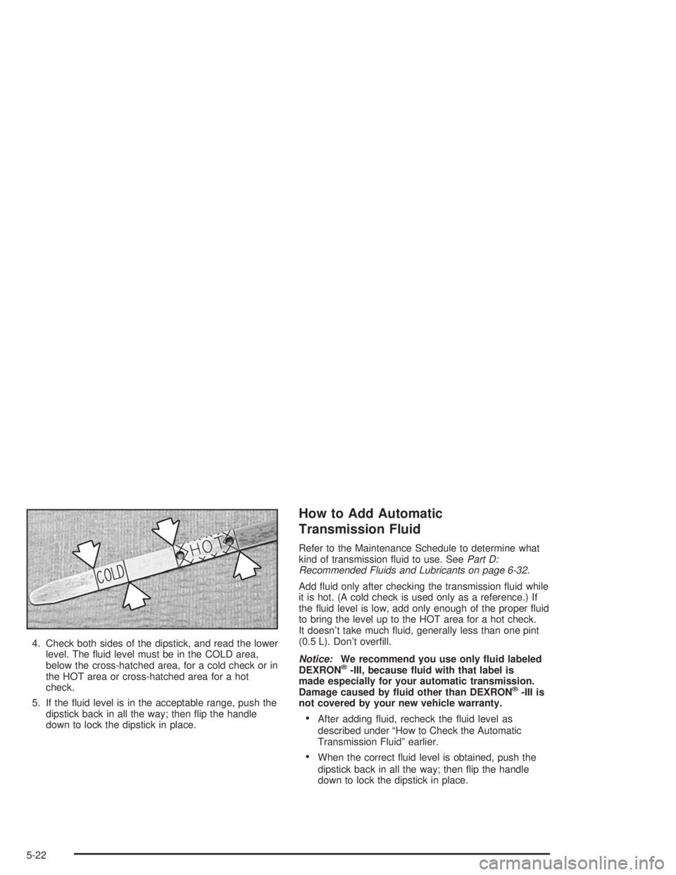 GMC SONOMA 2004  Owners Manual 4. Check both sides of the dipstick, and read the lower
level. The ﬂuid level must be in the COLD area,
below the cross-hatched area, for a cold check or in
the HOT area or cross-hatched area for a 