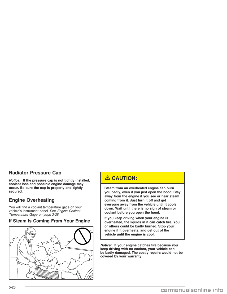 GMC SONOMA 2004  Owners Manual Radiator Pressure Cap
Notice:If the pressure cap is not tightly installed,
coolant loss and possible engine damage may
occur. Be sure the cap is properly and tightly
secured.
Engine Overheating
You wi
