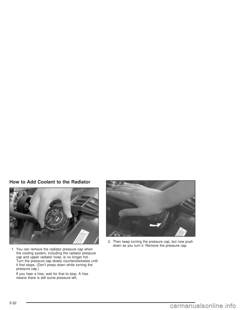 GMC SONOMA 2004 Owners Manual How to Add Coolant to the Radiator
1. You can remove the radiator pressure cap when
the cooling system, including the radiator pressure
cap and upper radiator hose, is no longer hot.
Turn the pressure GMC SONOMA 2004 Owners Manual How to Add Coolant to the Radiator
1. You can remove the radiator pressure cap when
the cooling system, including the radiator pressure
cap and upper radiator hose, is no longer hot.
Turn the pressure