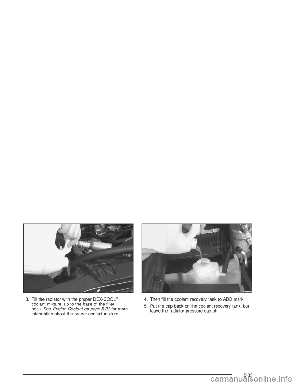 GMC SONOMA 2004 Owners Manual 3. Fill the radiator with the proper DEX-COOL®
coolant mixture, up to the base of the filler
neck. SeeEngine Coolant on page 5-23for more
information about the proper coolant mixture.4. Then fill t GMC SONOMA 2004 Owners Manual 3. Fill the radiator with the proper DEX-COOL®
coolant mixture, up to the base of the filler
neck. SeeEngine Coolant on page 5-23for more
information about the proper coolant mixture.4. Then fill t