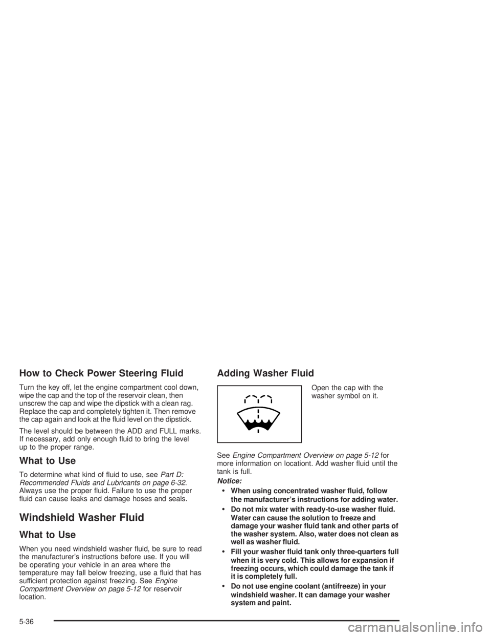 GMC SONOMA 2004  Owners Manual How to Check Power Steering Fluid
Turn the key off, let the engine compartment cool down,
wipe the cap and the top of the reservoir clean, then
unscrew the cap and wipe the dipstick with a clean rag.
