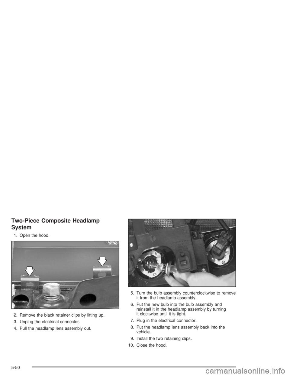 GMC SONOMA 2004  Owners Manual Two-Piece Composite Headlamp
System
1. Open the hood.
2. Remove the black retainer clips by lifting up.
3. Unplug the electrical connector.
4. Pull the headlamp lens assembly out.5. Turn the bulb asse