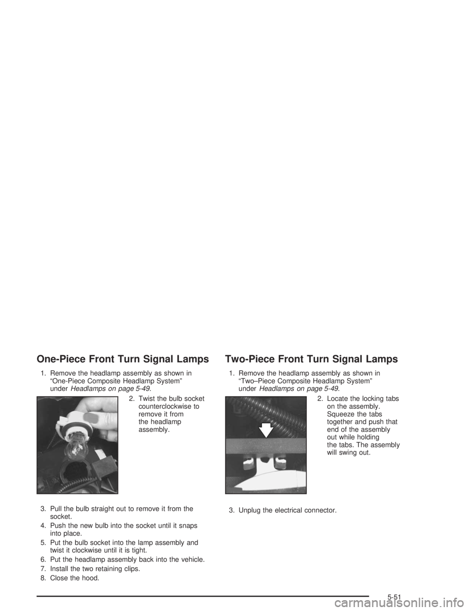 GMC SONOMA 2004  Owners Manual One-Piece Front Turn Signal Lamps
1. Remove the headlamp assembly as shown in
“One-Piece Composite Headlamp System”
underHeadlamps on page 5-49.
2. Twist the bulb socket
counterclockwise to
remove