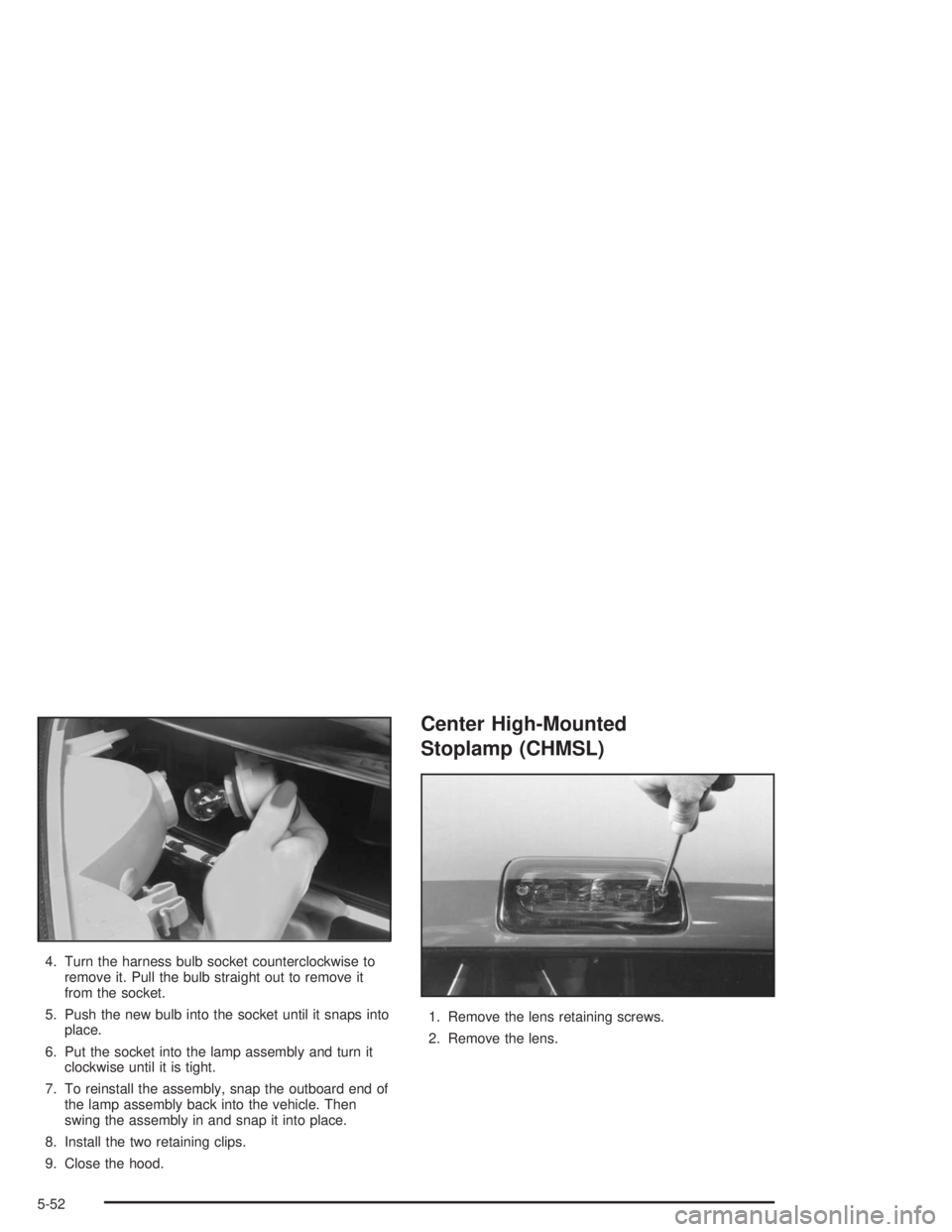 GMC SONOMA 2004  Owners Manual 4. Turn the harness bulb socket counterclockwise to
remove it. Pull the bulb straight out to remove it
from the socket.
5. Push the new bulb into the socket until it snaps into
place.
6. Put the socke