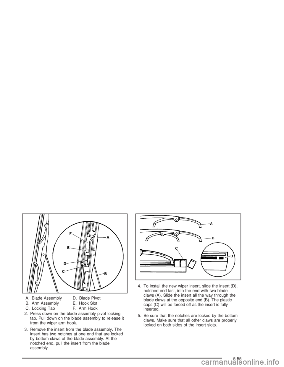 GMC SONOMA 2004  Owners Manual A. Blade Assembly
B. Arm Assembly
C. Locking TabD. Blade Pivot
E. Hook Slot
F. Arm Hook
2. Press down on the blade assembly pivot locking
tab. Pull down on the blade assembly to release it
from the wi