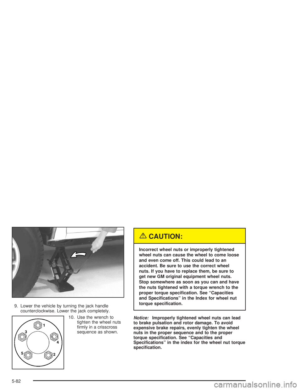 GMC SONOMA 2004  Owners Manual 9. Lower the vehicle by turning the jack handle
counterclockwise. Lower the jack completely.
10. Use the wrench to
tighten the wheel nuts
ﬁrmly in a crisscross
sequence as shown.
{CAUTION:
Incorrect