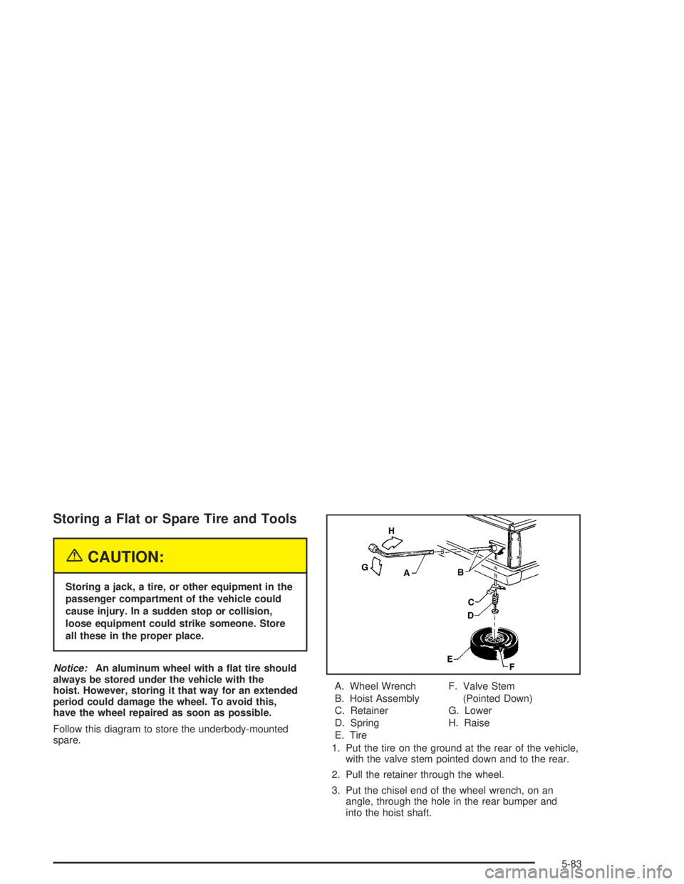 GMC SONOMA 2004  Owners Manual Storing a Flat or Spare Tire and Tools
{CAUTION:
Storing a jack, a tire, or other equipment in the
passenger compartment of the vehicle could
cause injury. In a sudden stop or collision,
loose equipme
