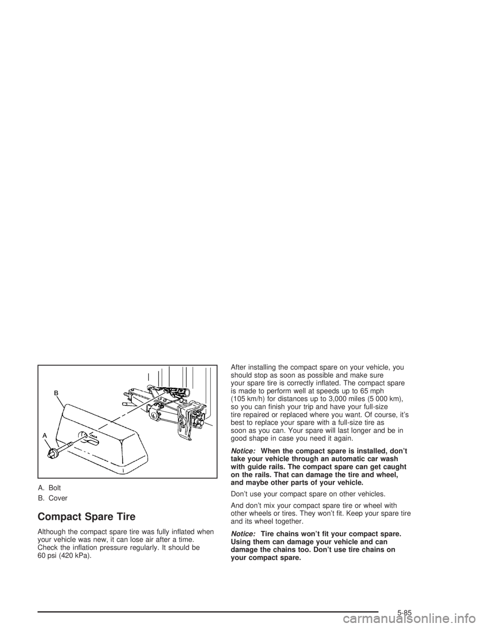 GMC SONOMA 2004  Owners Manual A. Bolt
B. Cover
Compact Spare Tire
Although the compact spare tire was fully inﬂated when
your vehicle was new, it can lose air after a time.
Check the inﬂation pressure regularly. It should be
6