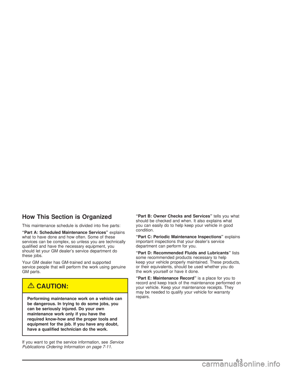 GMC SONOMA 2004  Owners Manual How This Section is Organized
This maintenance schedule is divided into ﬁve parts:
“Part A: Scheduled Maintenance Services”explains
what to have done and how often. Some of these
services can be