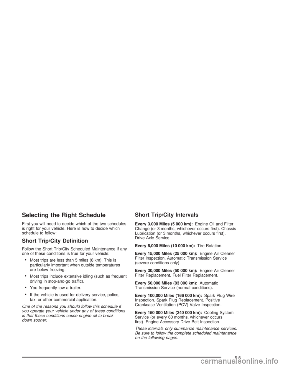 GMC SONOMA 2004  Owners Manual Selecting the Right Schedule
First you will need to decide which of the two schedules
is right for your vehicle. Here is how to decide which
schedule to follow:
Short Trip/City De�nition
Follow the Sh