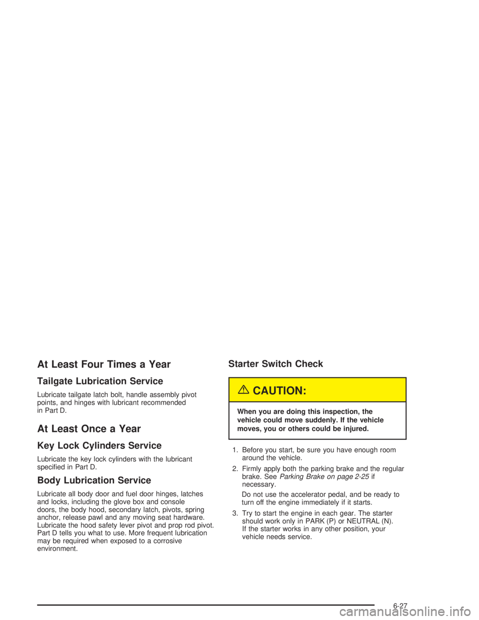 GMC SONOMA 2004  Owners Manual At Least Four Times a Year
Tailgate Lubrication Service
Lubricate tailgate latch bolt, handle assembly pivot
points, and hinges with lubricant recommended
in Part D.
At Least Once a Year
Key Lock Cyli