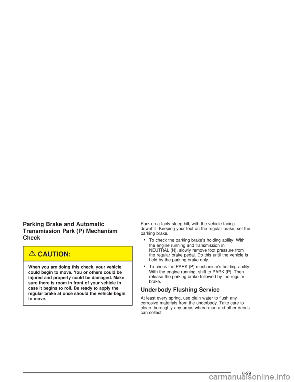 GMC SONOMA 2004  Owners Manual Parking Brake and Automatic
Transmission Park (P) Mechanism
Check
{CAUTION:
When you are doing this check, your vehicle
could begin to move. You or others could be
injured and property could be damage