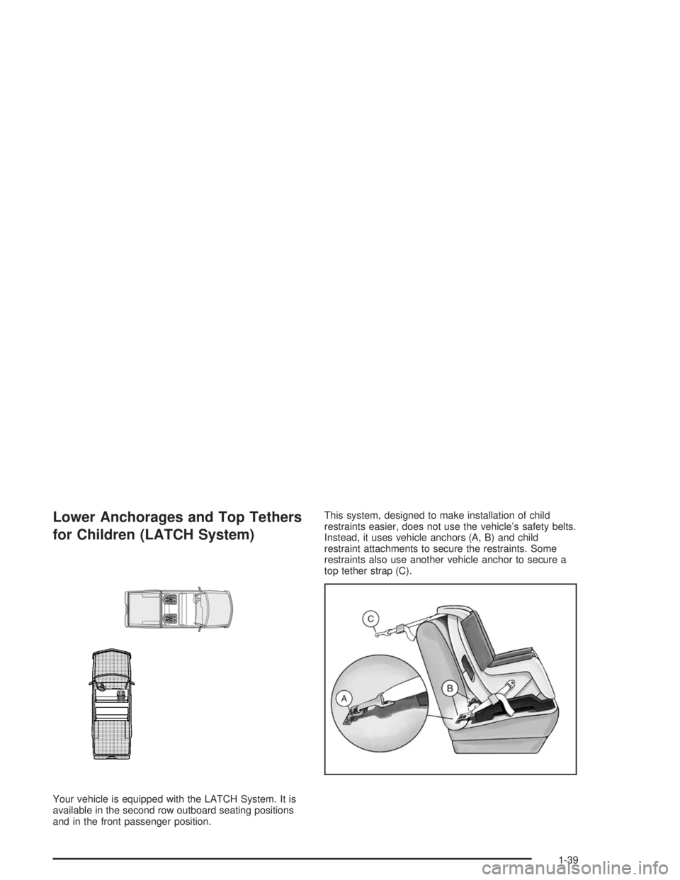 GMC SONOMA 2004  Owners Manual Lower Anchorages and Top Tethers
for Children (LATCH System)
Your vehicle is equipped with the LATCH System. It is
available in the second row outboard seating positions
and in the front passenger pos
