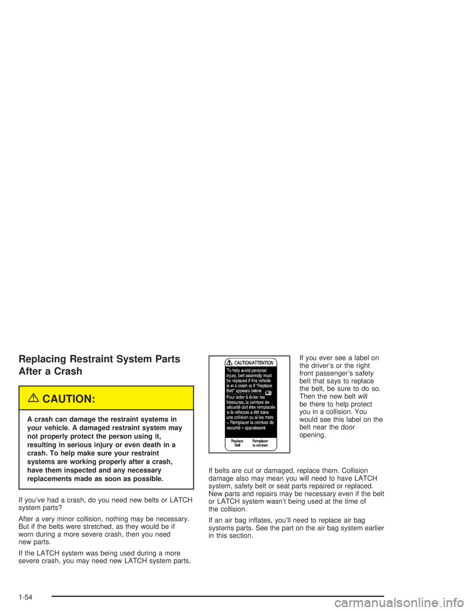 GMC SONOMA 2004 Workshop Manual Replacing Restraint System Parts
After a Crash
{CAUTION:
A crash can damage the restraint systems in
your vehicle. A damaged restraint system may
not properly protect the person using it,
resulting in