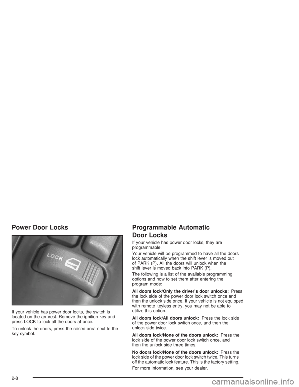 GMC SONOMA 2004 Owners Manual Power Door Locks
If your vehicle has power door locks, the switch is
located on the armrest. Remove the ignition key and
press LOCK to lock all the doors at once.
To unlock the doors, press the raised GMC SONOMA 2004 Owners Manual Power Door Locks
If your vehicle has power door locks, the switch is
located on the armrest. Remove the ignition key and
press LOCK to lock all the doors at once.
To unlock the doors, press the raised