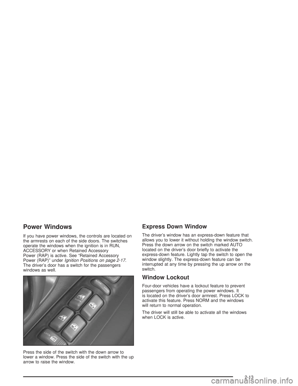 GMC SONOMA 2004 Owners Manual Power Windows
If you have power windows, the controls are located on
the armrests on each of the side doors. The switches
operate the windows when the ignition is in RUN,
ACCESSORY or when Retained Ac GMC SONOMA 2004 Owners Manual Power Windows
If you have power windows, the controls are located on
the armrests on each of the side doors. The switches
operate the windows when the ignition is in RUN,
ACCESSORY or when Retained Ac