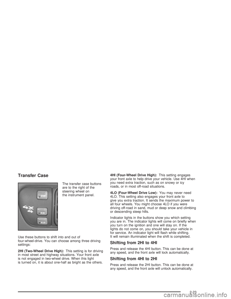 GMC SONOMA 2004 Owners Manual Transfer Case
The transfer case buttons
are to the right of the
steering wheel on
the instrument panel.
Use these buttons to shift into and out of
four-wheel-drive. You can choose among three driving
GMC SONOMA 2004 Owners Manual Transfer Case
The transfer case buttons
are to the right of the
steering wheel on
the instrument panel.
Use these buttons to shift into and out of
four-wheel-drive. You can choose among three driving