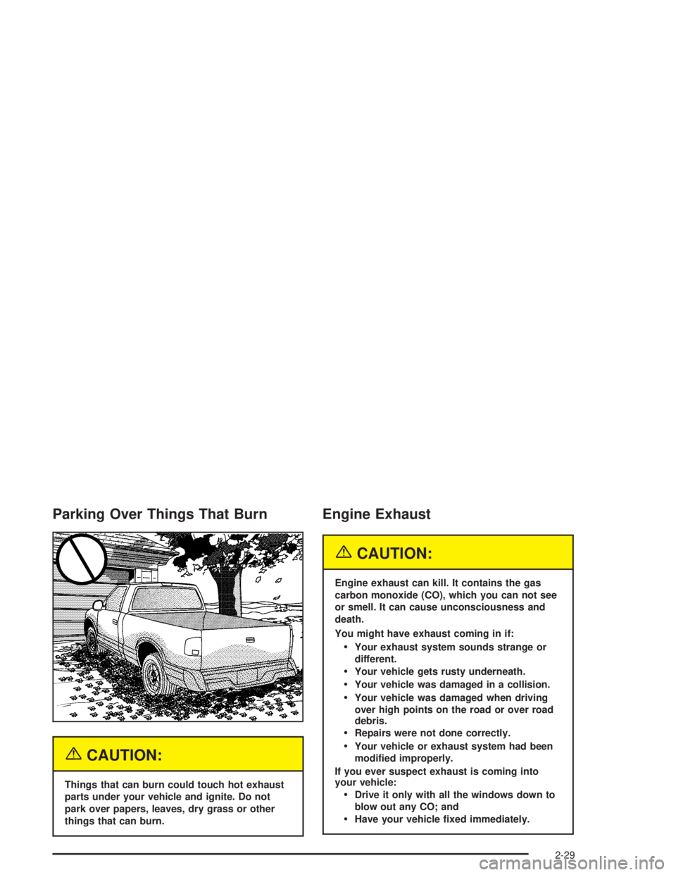 GMC SONOMA 2004 Manual Online Parking Over Things That Burn
{CAUTION:
Things that can burn could touch hot exhaust
parts under your vehicle and ignite. Do not
park over papers, leaves, dry grass or other
things that can burn.
Engi
