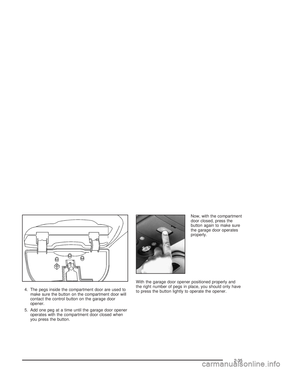 GMC SONOMA 2004 Owners Manual 4. The pegs inside the compartment door are used to
make sure the button on the compartment door will
contact the control button on the garage door
opener.
5. Add one peg at a time until the garage do