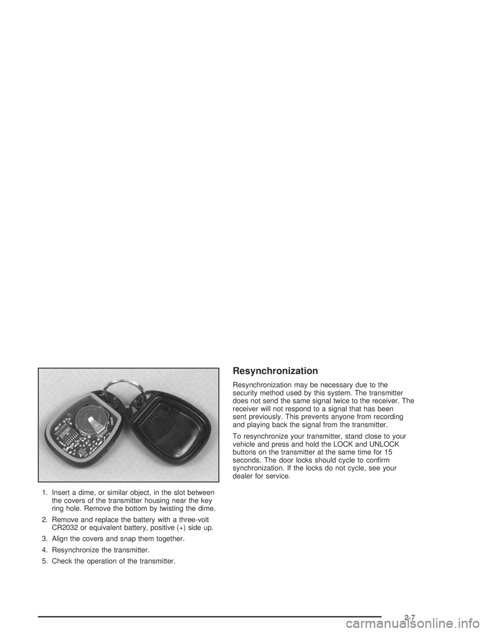 GMC YUKON 2004  Owners Manual 1. Insert a dime, or similar object, in the slot between
the covers of the transmitter housing near the key
ring hole. Remove the bottom by twisting the dime.
2. Remove and replace the battery with a 