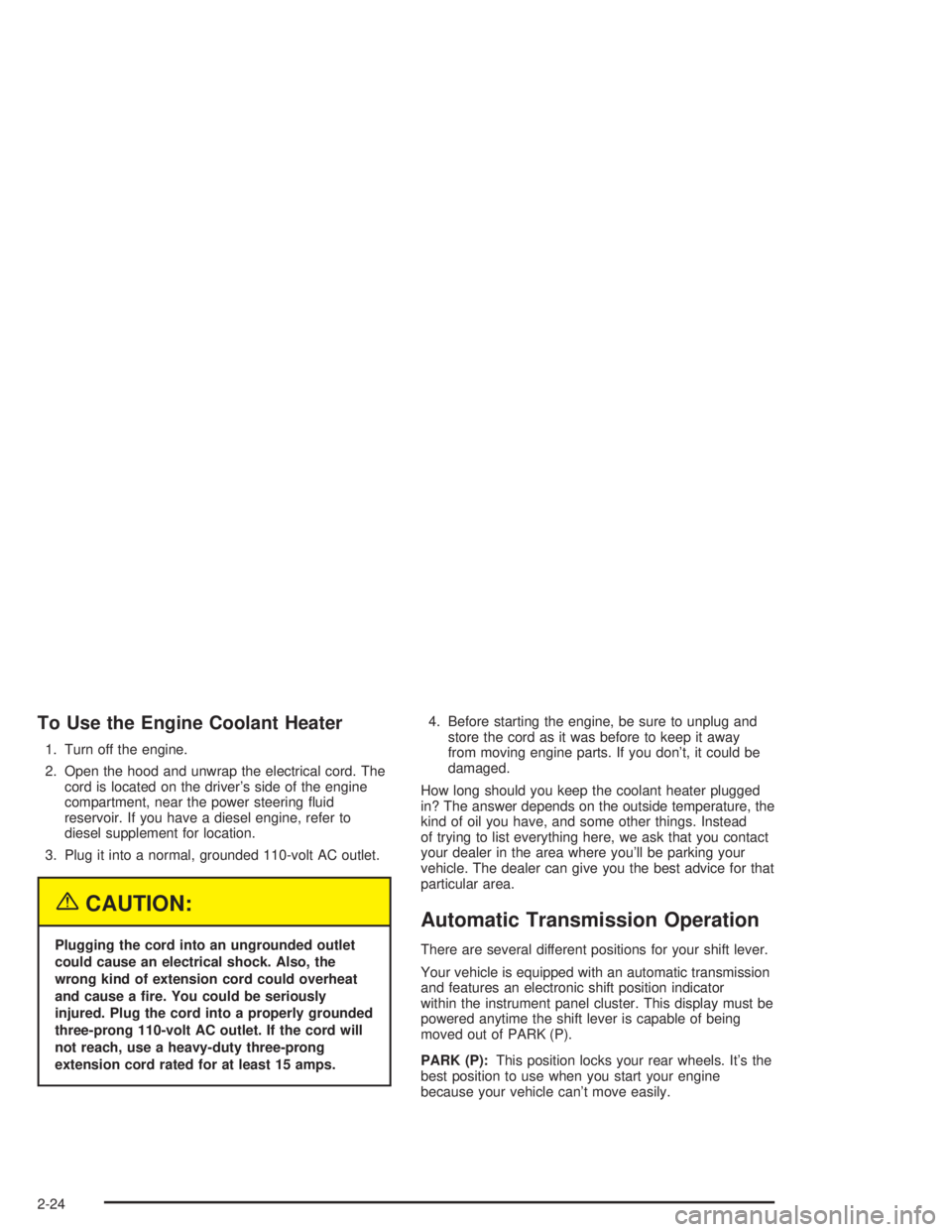 GMC YUKON 2004 User Guide To Use the Engine Coolant Heater
1. Turn off the engine.
2. Open the hood and unwrap the electrical cord. The
cord is located on the driver’s side of the engine
compartment, near the power steering 