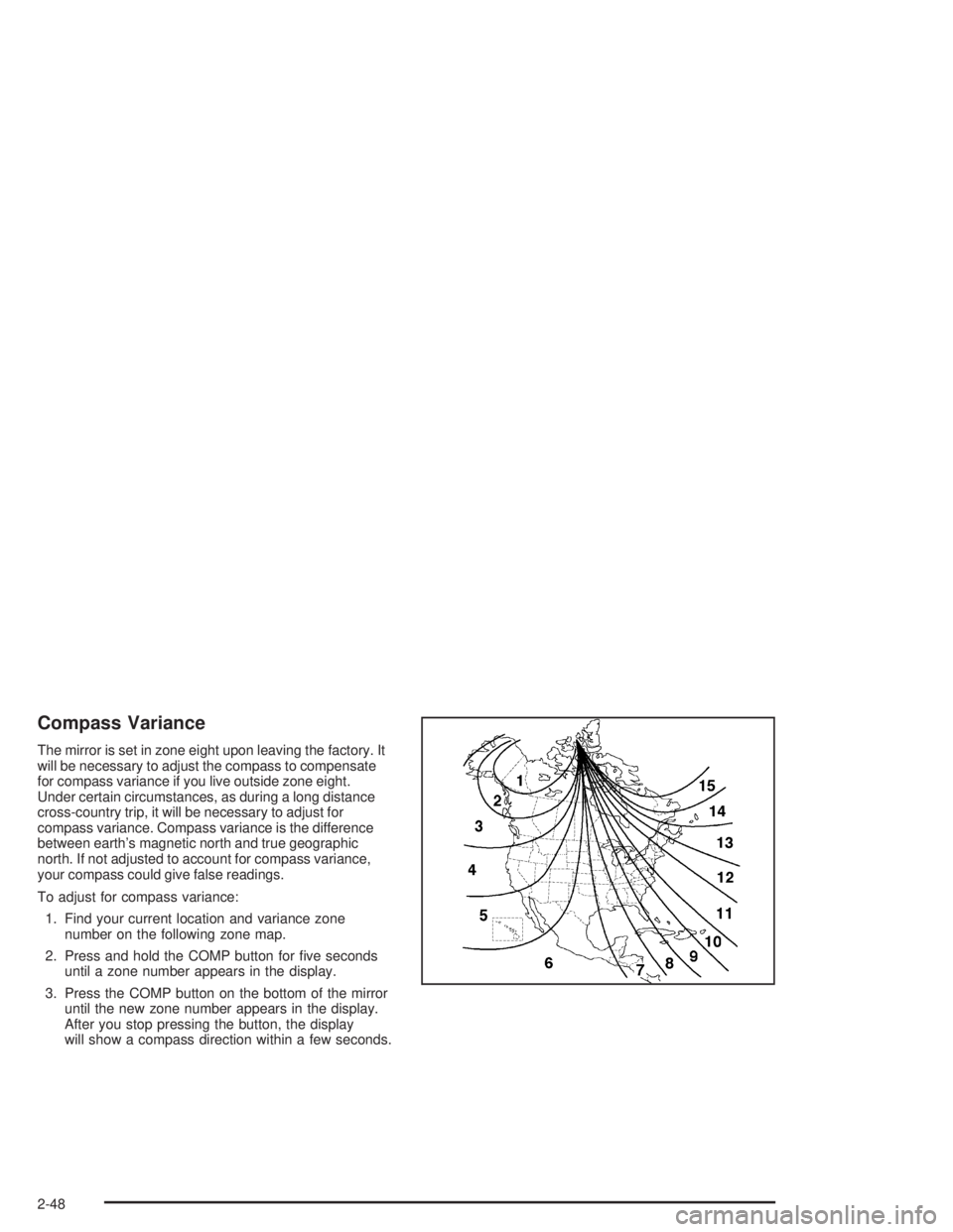GMC YUKON 2004  Owners Manual Compass Variance
The mirror is set in zone eight upon leaving the factory. It
will be necessary to adjust the compass to compensate
for compass variance if you live outside zone eight.
Under certain c