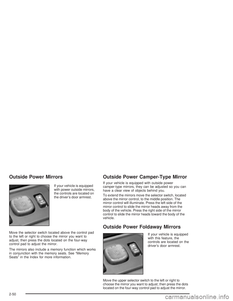 GMC YUKON 2004 Owners Manual Outside Power Mirrors
If your vehicle is equipped
with power outside mirrors,
the controls are located on
the driver’s door armrest.
Move the selector switch located above the control pad
to the lef GMC YUKON 2004 Owners Manual Outside Power Mirrors
If your vehicle is equipped
with power outside mirrors,
the controls are located on
the driver’s door armrest.
Move the selector switch located above the control pad
to the lef