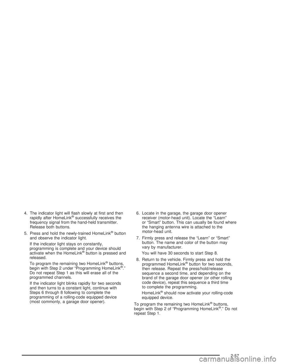 GMC YUKON 2004  Owners Manual 4. The indicator light will �ash slowly at �rst and then
rapidly after HomeLink®successfully receives the
frequency signal from the hand-held transmitter.
Release both buttons.
5. Press and hold the 