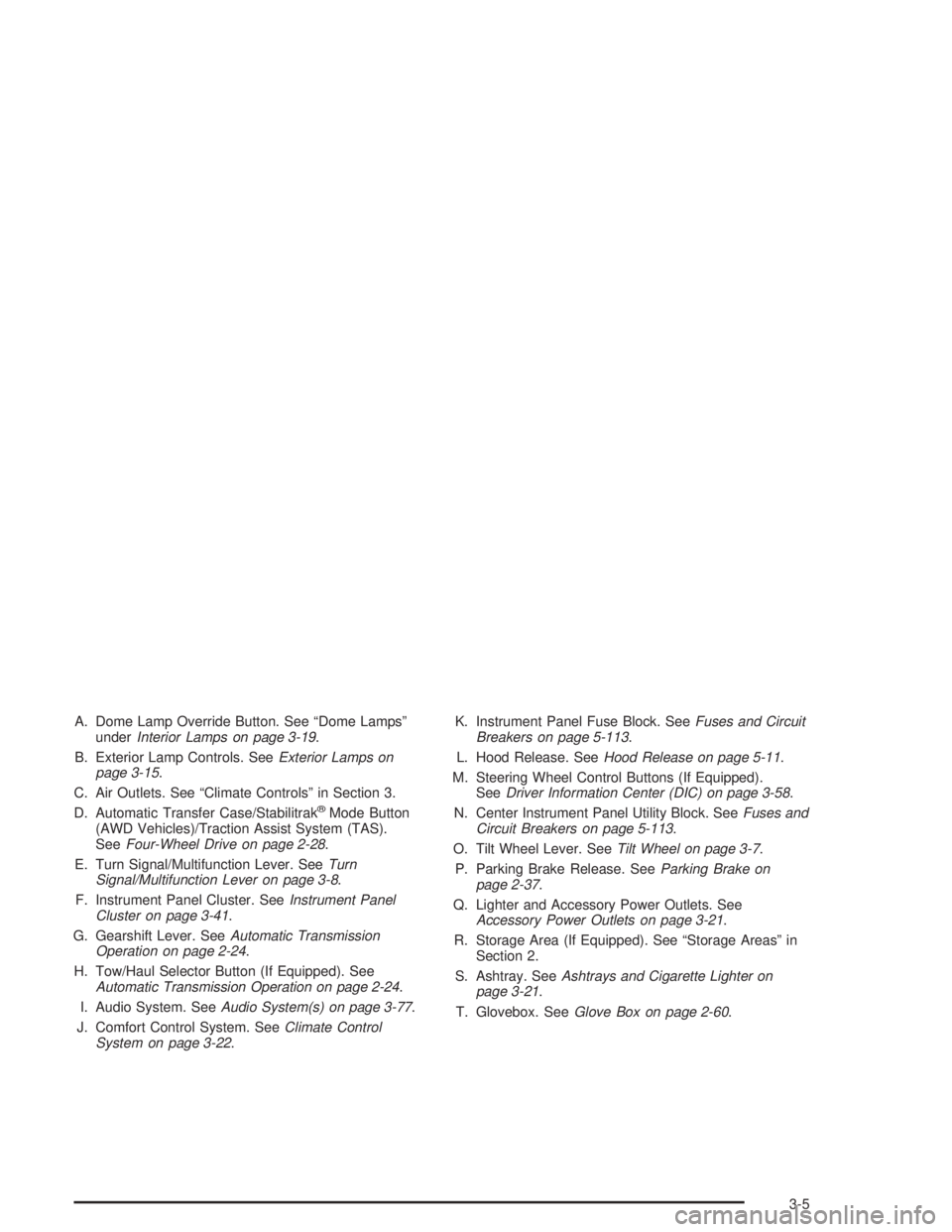 GMC YUKON 2004  Owners Manual A. Dome Lamp Override Button. See “Dome Lamps”
underInterior Lamps on page 3-19.
B. Exterior Lamp Controls. SeeExterior Lamps on
page 3-15.
C. Air Outlets. See “Climate Controls” in Section 3.