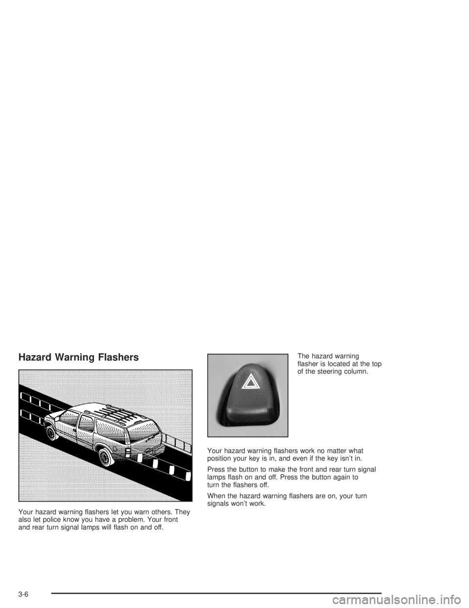 GMC YUKON 2004 Owners Guide Hazard Warning Flashers
Your hazard warning �ashers let you warn others. They
also let police know you have a problem. Your front
and rear turn signal lamps will �ash on and off.The hazard warning
�as