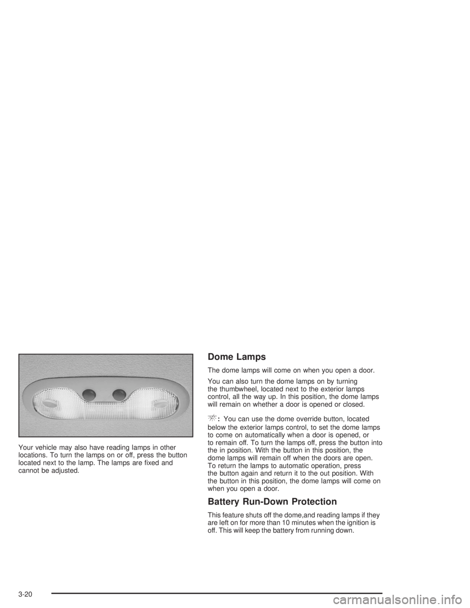 GMC YUKON 2004  Owners Manual Your vehicle may also have reading lamps in other
locations. To turn the lamps on or off, press the button
located next to the lamp. The lamps are �xed and
cannot be adjusted.
Dome Lamps
The dome lamp
