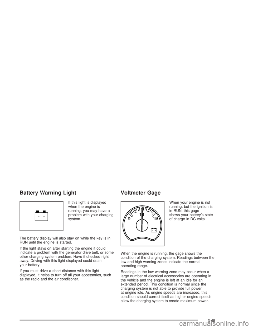 GMC YUKON 2004  Owners Manual Battery Warning Light
If this light is displayed
when the engine is
running, you may have a
problem with your charging
system.
The battery display will also stay on while the key is in
RUN until the e