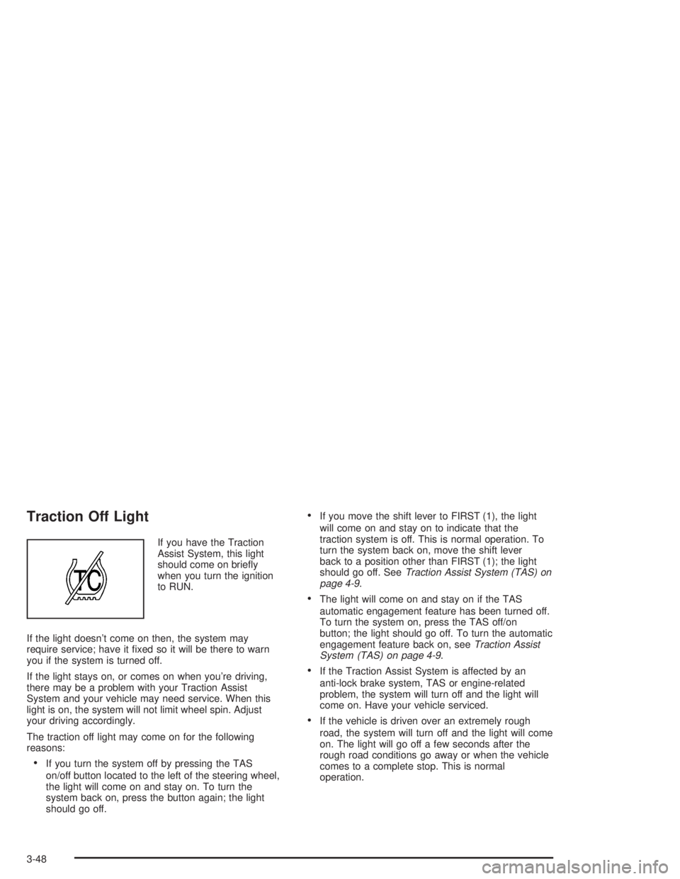 GMC YUKON 2004  Owners Manual Traction Off Light
If you have the Traction
Assist System, this light
should come on brie�y
when you turn the ignition
to RUN.
If the light doesn’t come on then, the system may
require service; have