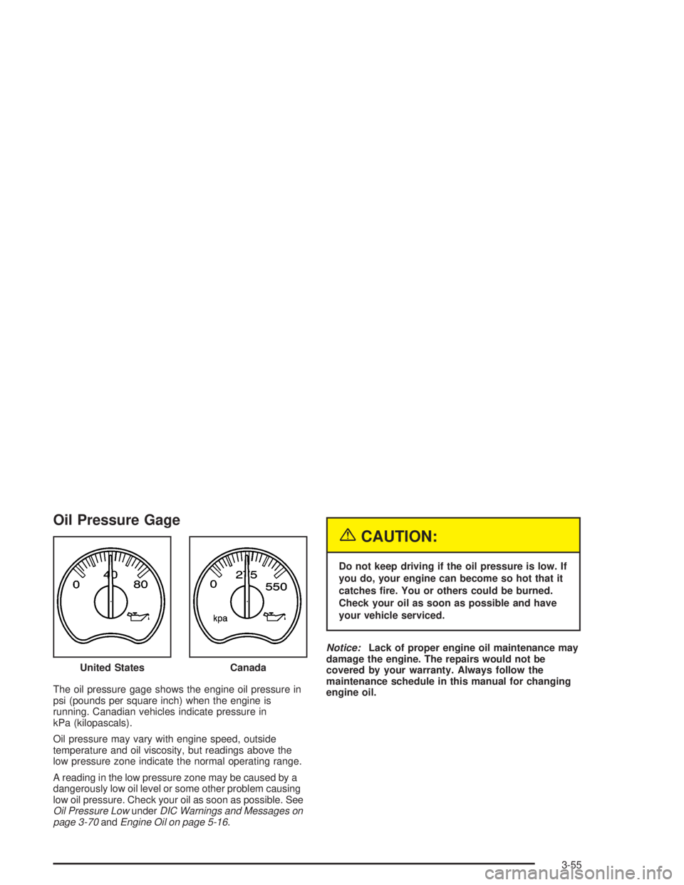 GMC YUKON 2004  Owners Manual Oil Pressure Gage
The oil pressure gage shows the engine oil pressure in
psi (pounds per square inch) when the engine is
running. Canadian vehicles indicate pressure in
kPa (kilopascals).
Oil pressure