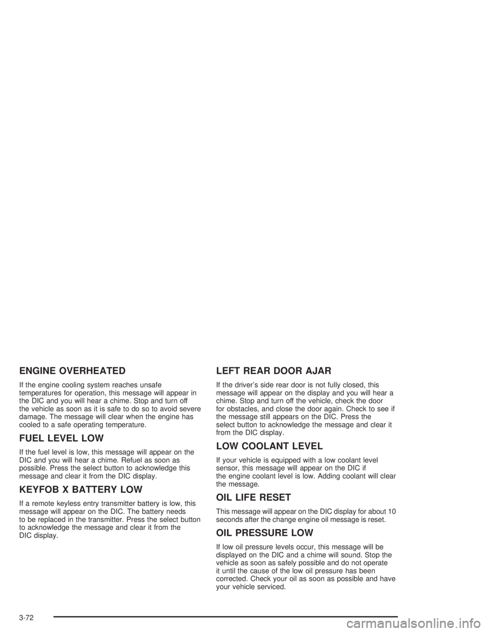 GMC YUKON 2004  Owners Manual ENGINE OVERHEATED
If the engine cooling system reaches unsafe
temperatures for operation, this message will appear in
the DIC and you will hear a chime. Stop and turn off
the vehicle as soon as it is 